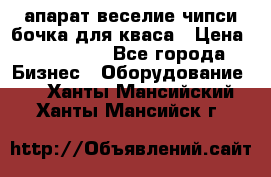 апарат веселие чипси.бочка для кваса › Цена ­ 100 000 - Все города Бизнес » Оборудование   . Ханты-Мансийский,Ханты-Мансийск г.